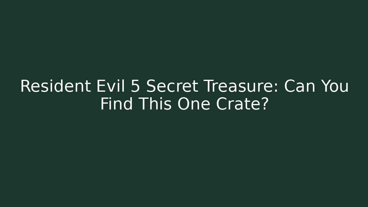 Resident Evil 5 Secret Treasure: Can You Find This One Crate?