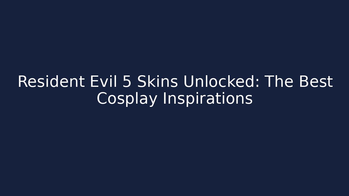 Resident Evil 5 Skins Unlocked: The Best Cosplay Inspirations