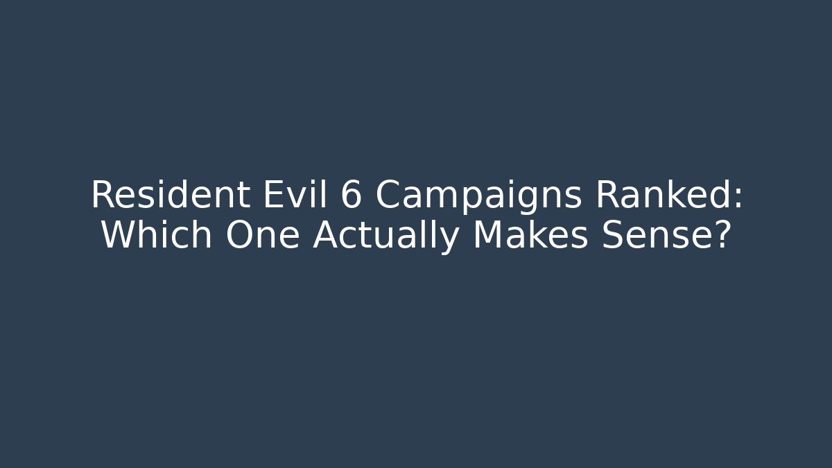 Resident Evil 6 Campaigns Ranked: Which One Actually Makes Sense?