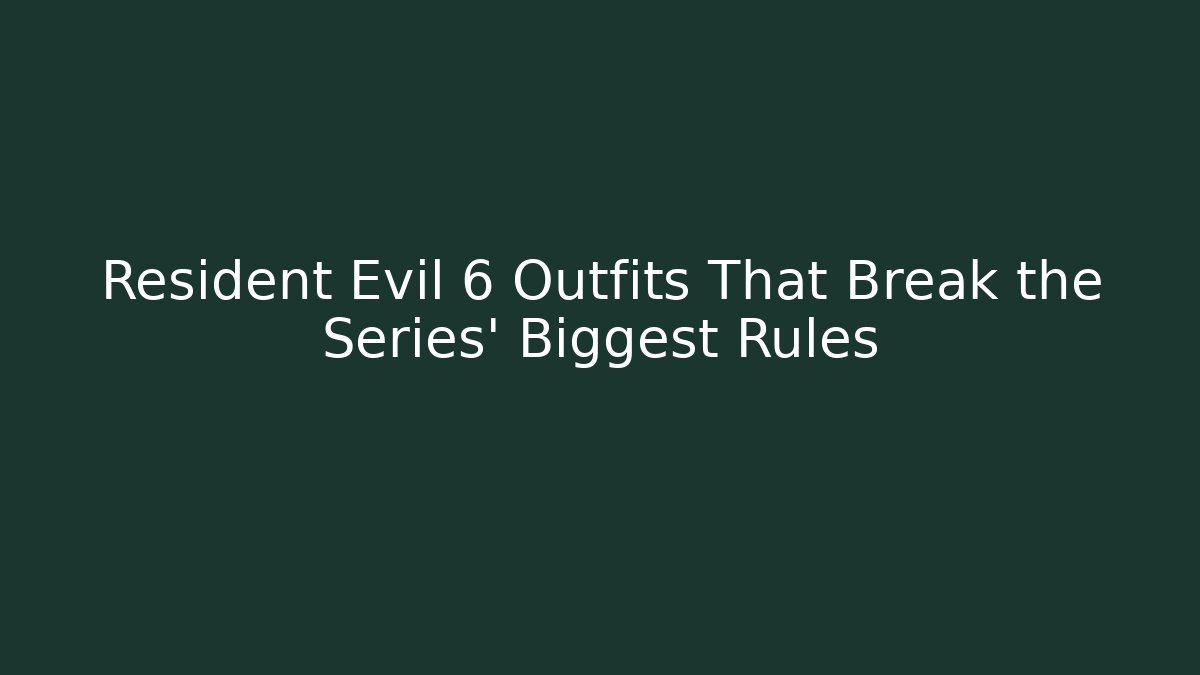 Resident Evil 6 Outfits That Break the Series' Biggest Rules