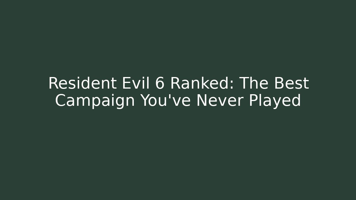 Resident Evil 6 Ranked: The Best Campaign You've Never Played