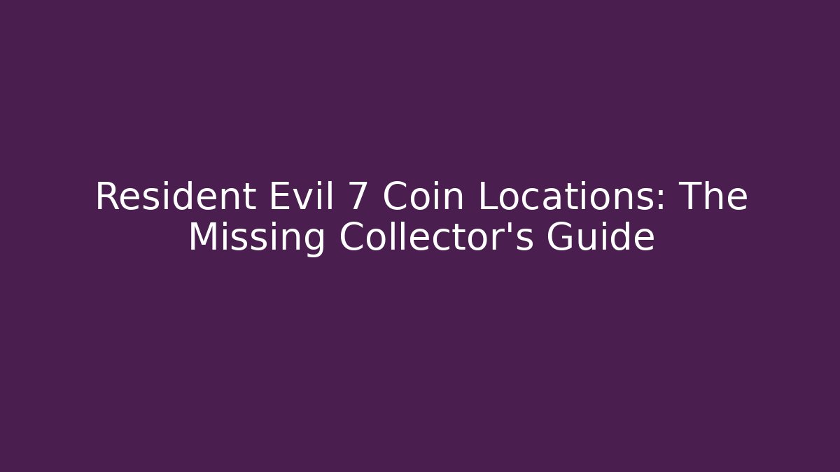 Resident Evil 7 Coin Locations: The Missing Collector's Guide