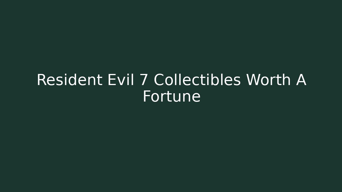 Resident Evil 7 Collectibles Worth A Fortune