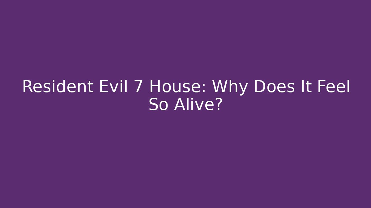 Resident Evil 7 House: Why Does It Feel So Alive? - Create More Assets