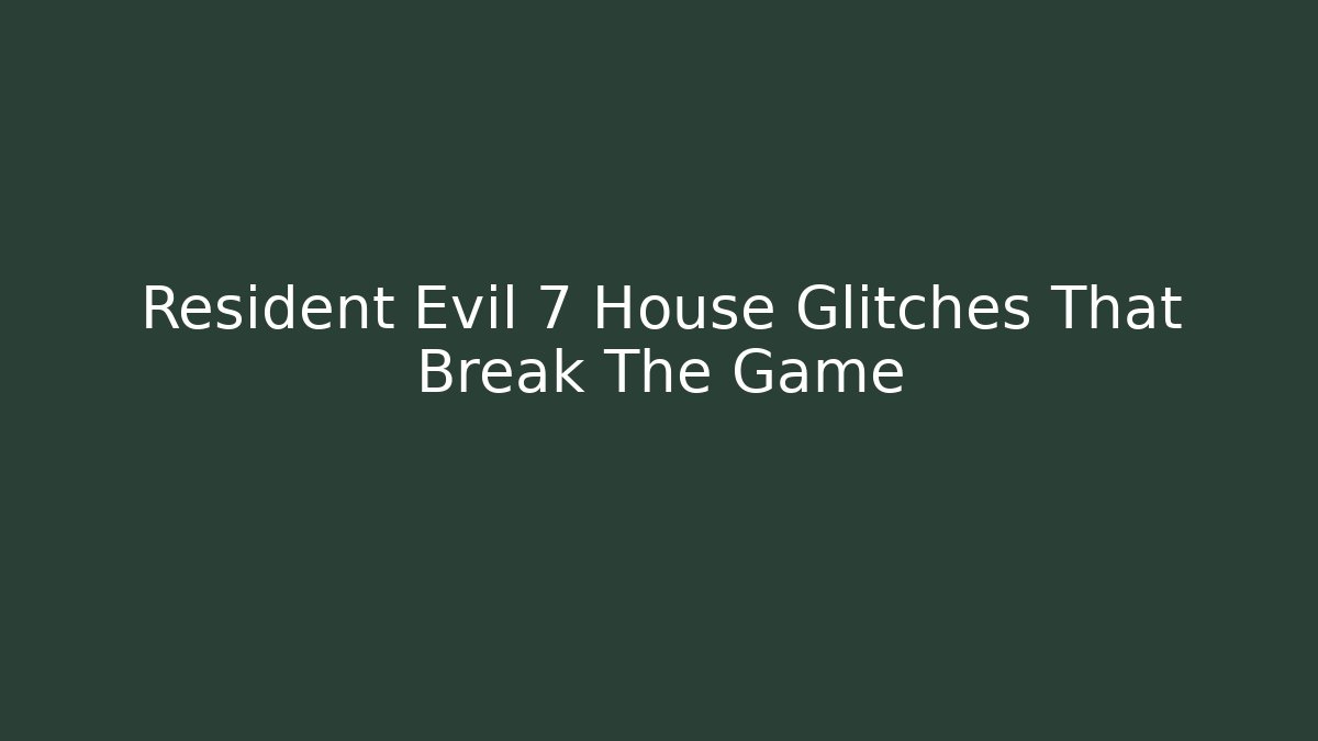 Resident Evil 7 House Glitches That Break The Game - Create More Assets