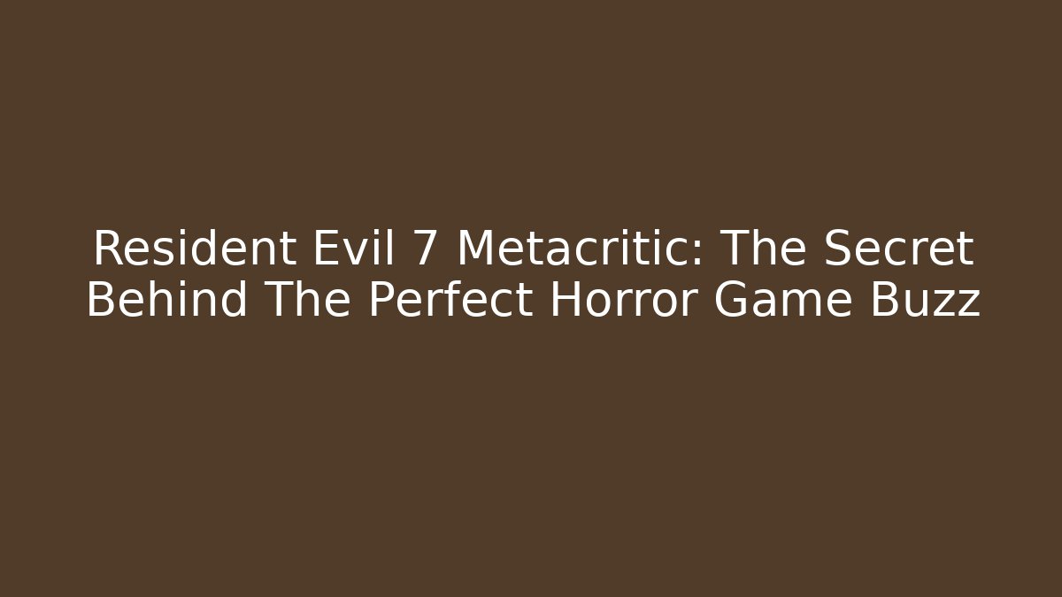 Resident Evil 7 Metacritic: The Secret Behind The Perfect Horror Game Buzz