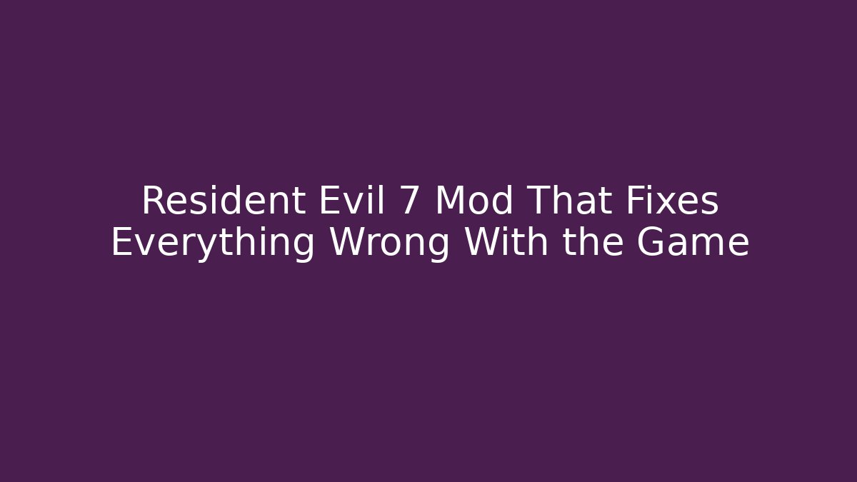 Resident Evil 7 Mod That Fixes Everything Wrong With the Game - Create More Assets
