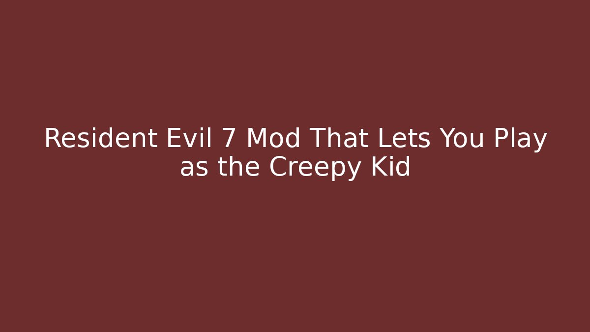 Resident Evil 7 Mod That Lets You Play as the Creepy Kid