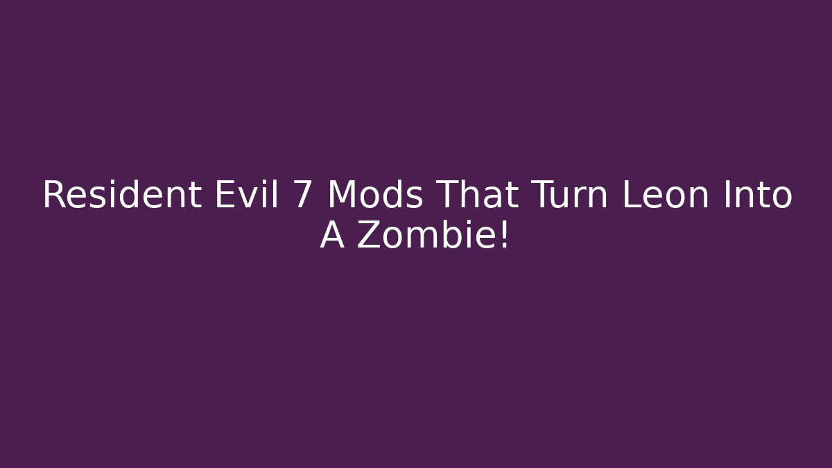 Resident Evil 7 Mods That Turn Leon Into A Zombie! - Create More Assets