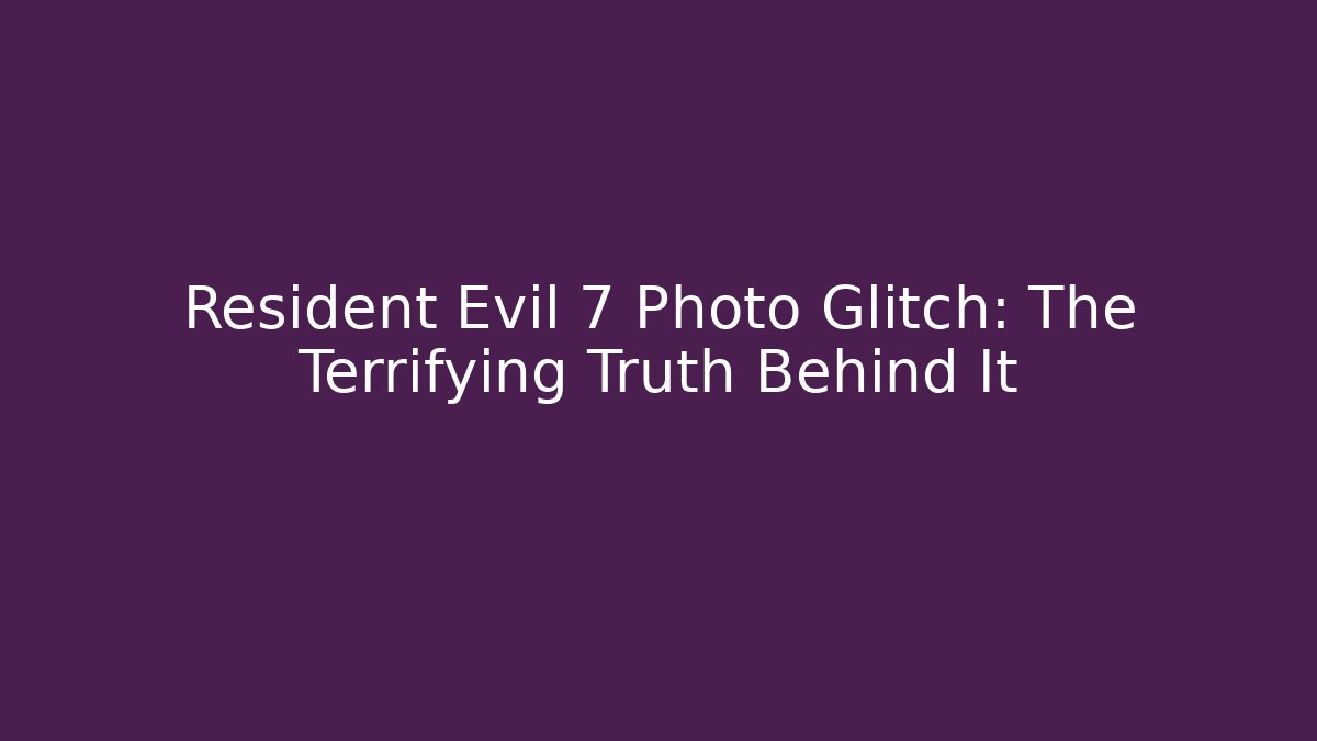Resident Evil 7 Photo Glitch: The Terrifying Truth Behind It