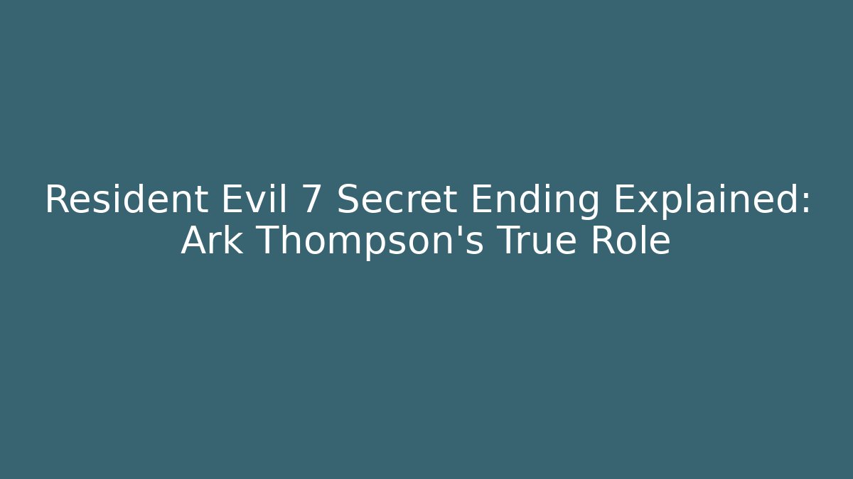 Resident Evil 7 Secret Ending Explained: Ark Thompson’s True Role