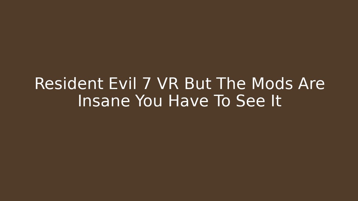 Resident Evil 7 VR But The Mods Are Insane You Have To See It