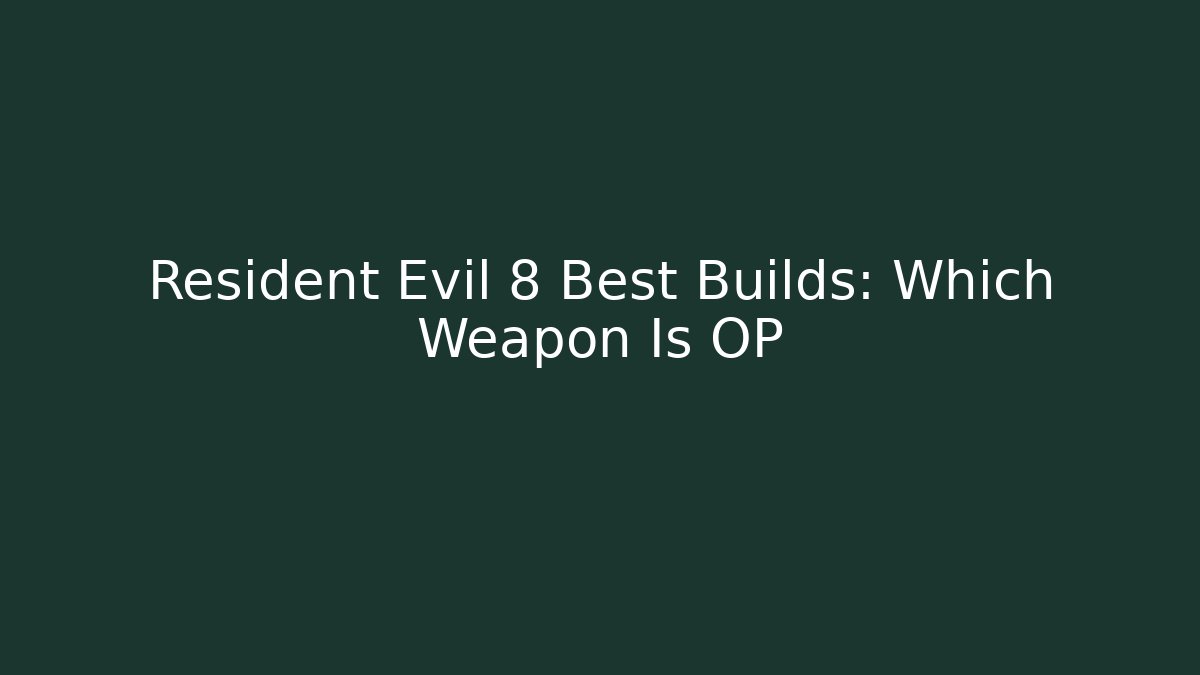 Resident Evil 8 Best Builds: Which Weapon Is OP