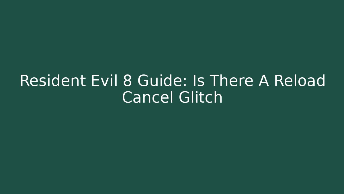Resident Evil 8 Guide: Is There A Reload Cancel Glitch