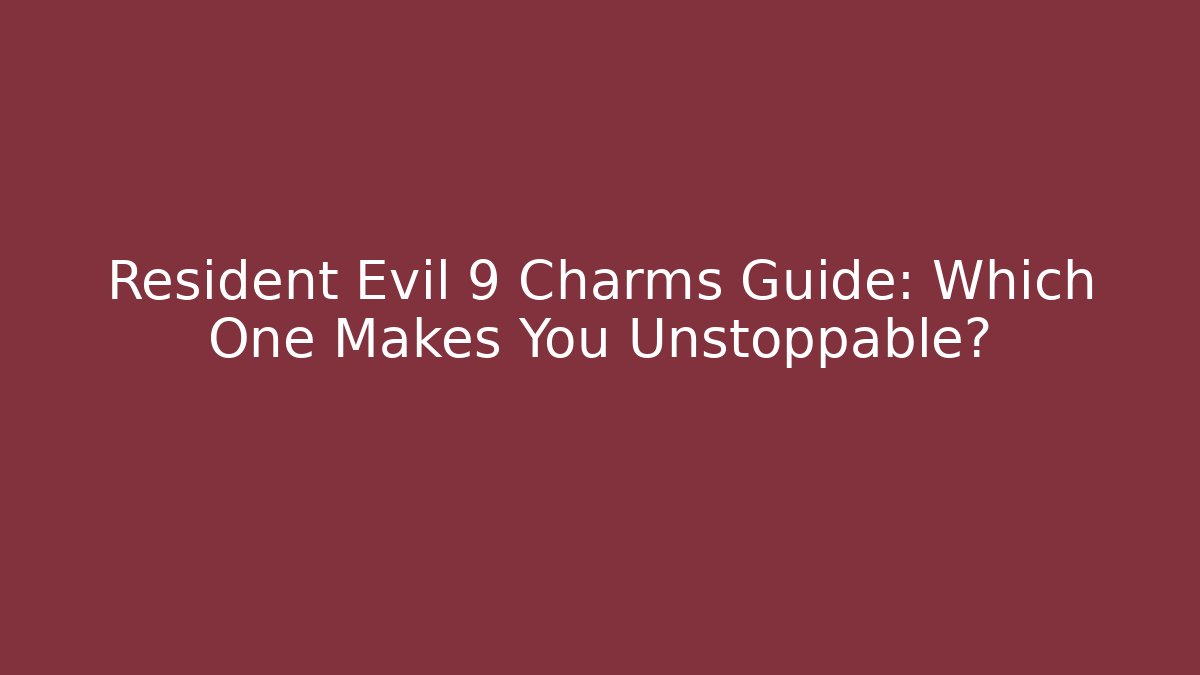 Resident Evil 9 Charms Guide: Which One Makes You Unstoppable?