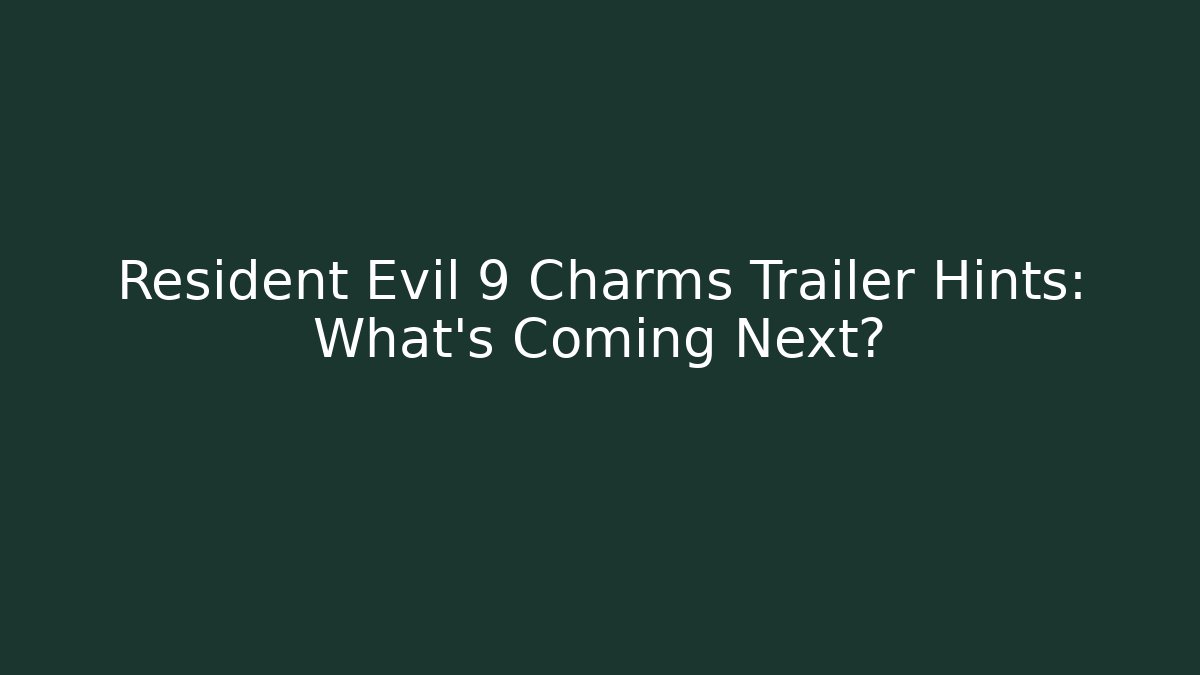 Resident Evil 9 Charms Trailer Hints: What’s Coming Next?