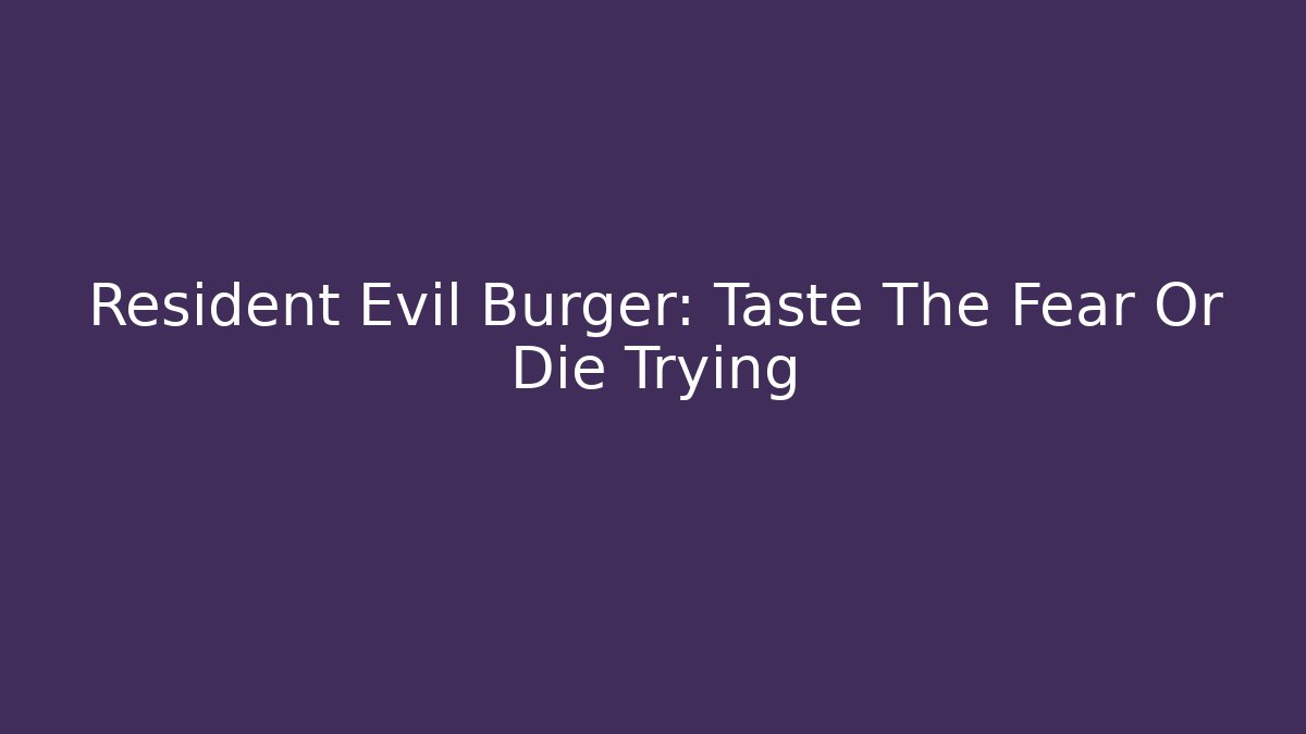 Resident Evil Burger: Taste The Fear Or Die Trying