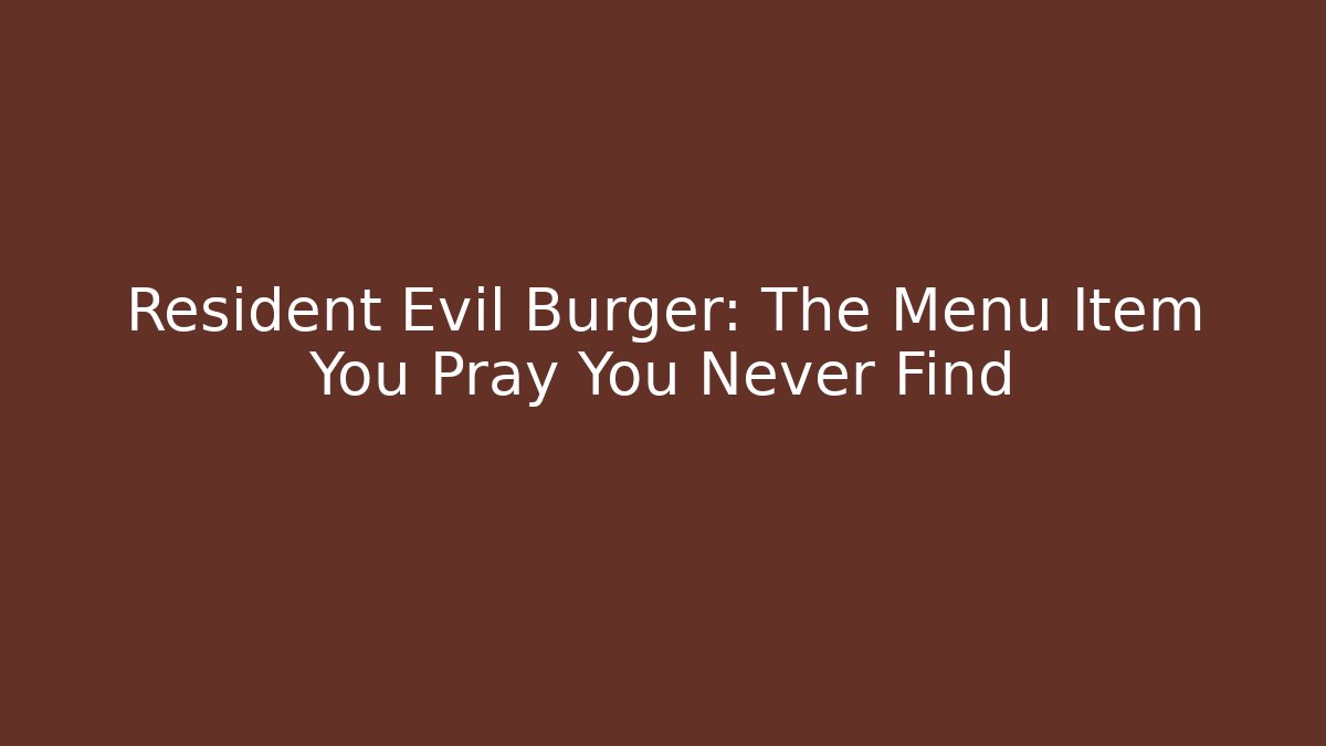 Resident Evil Burger: The Menu Item You Pray You Never Find