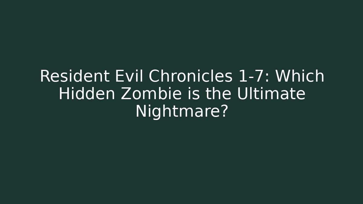 Resident Evil Chronicles 1-7: Which Hidden Zombie is the Ultimate Nightmare?