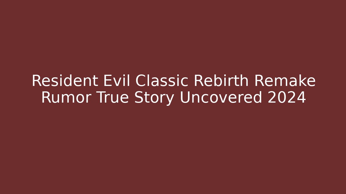 Resident Evil Classic Rebirth Remake Rumor True Story Uncovered 2024