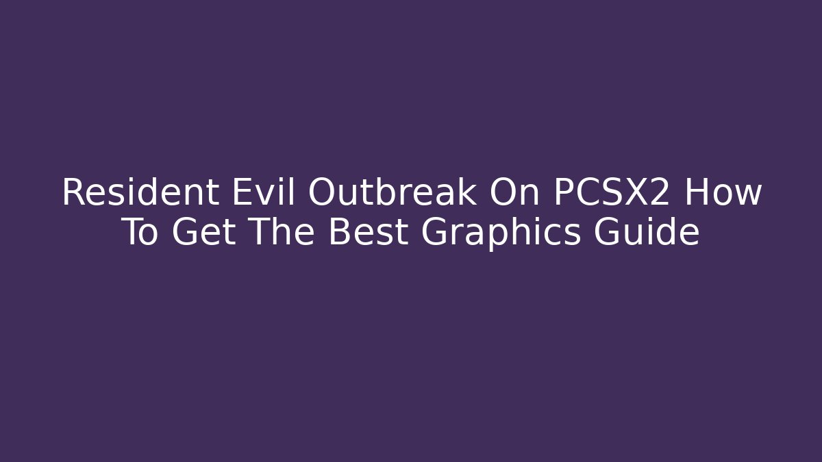 Resident Evil Outbreak On PCSX2 How To Get The Best Graphics Guide