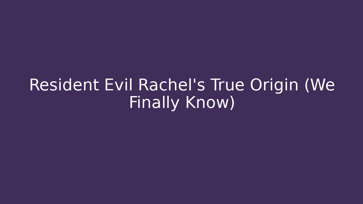 Resident Evil Rachel's True Origin (We Finally Know)