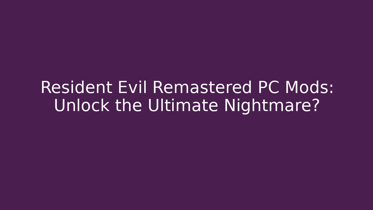 Resident Evil Remastered PC Mods: Unlock the Ultimate Nightmare?