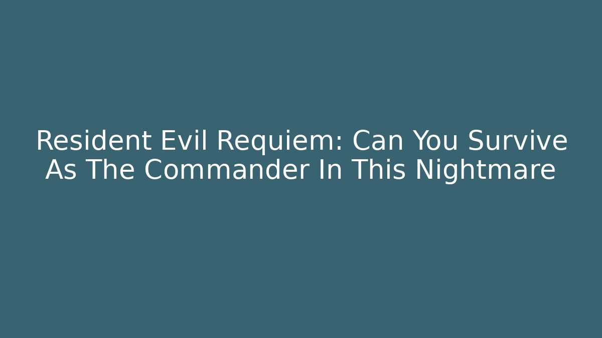Resident Evil Requiem: Can You Survive As The Commander In This Nightmare