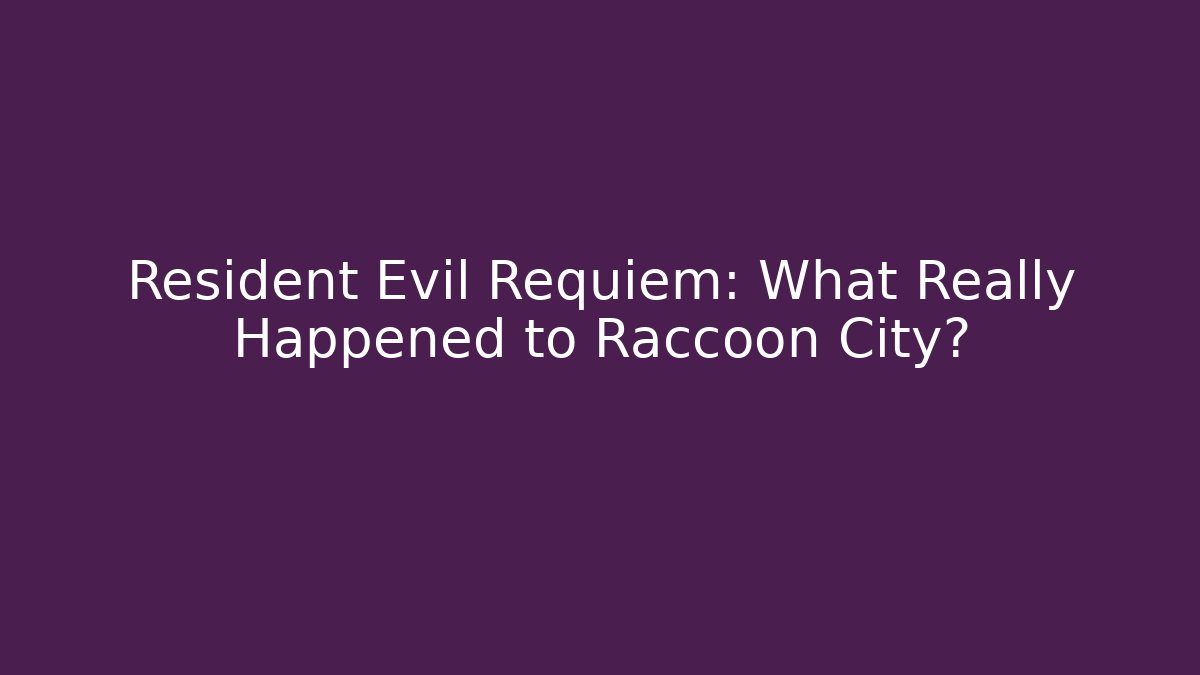Resident Evil Requiem: What Really Happened to Raccoon City?