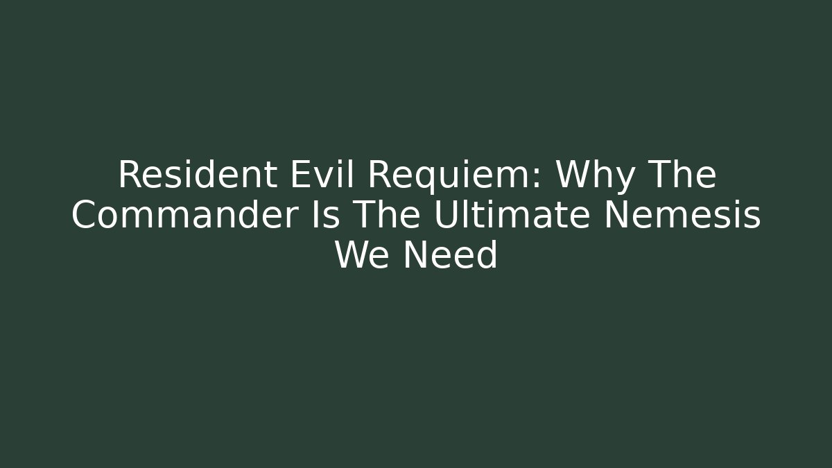 Resident Evil Requiem: Why The Commander Is The Ultimate Nemesis We Need