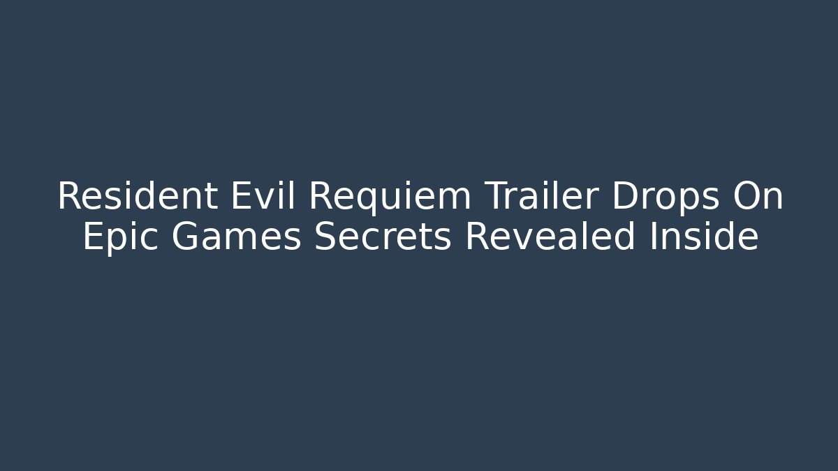 Resident Evil Requiem Trailer Drops On Epic Games Secrets Revealed Inside