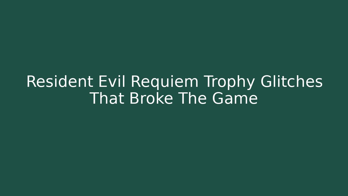 Resident Evil Requiem Trophy Glitches That Broke The Game