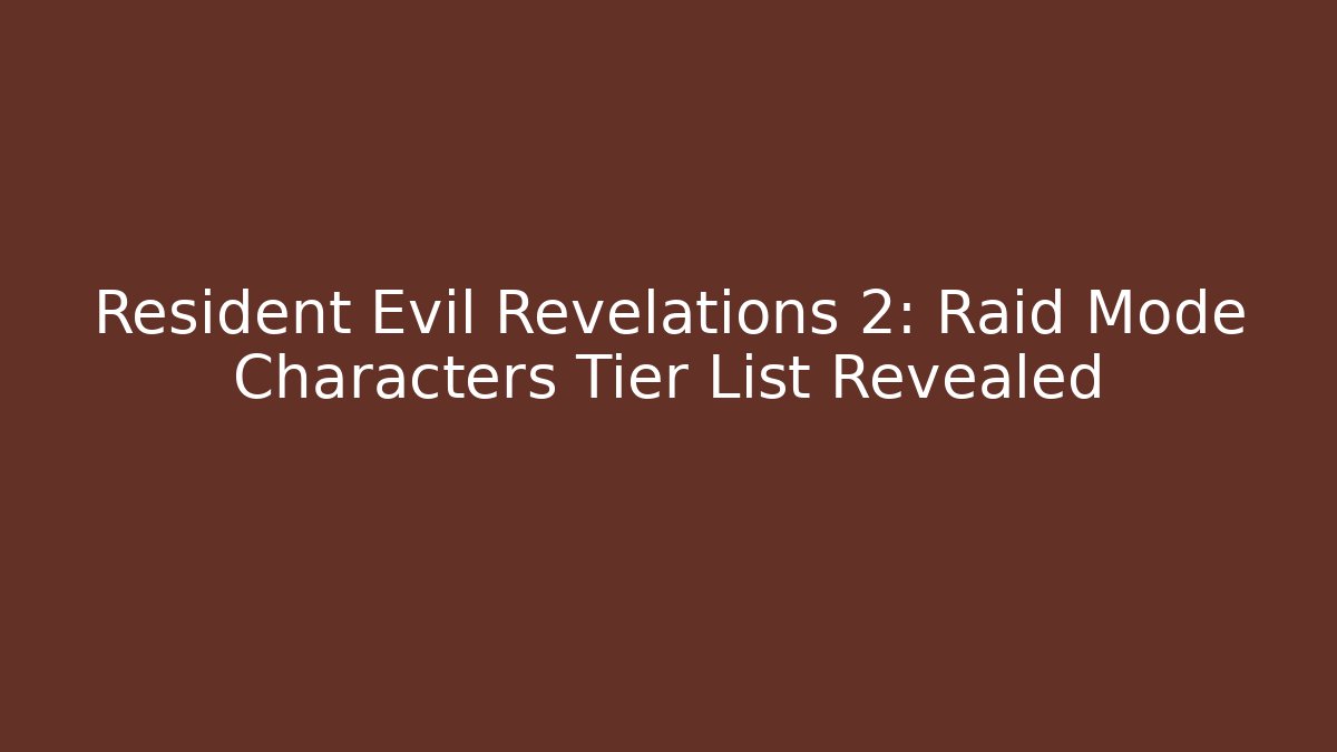 Resident Evil Revelations 2: Raid Mode Characters Tier List Revealed
