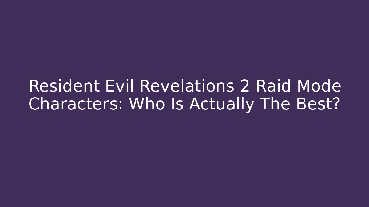 Resident Evil Revelations 2 Raid Mode Characters: Who Is Actually The Best?