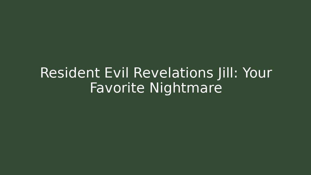 Resident Evil Revelations Jill: Your Favorite Nightmare