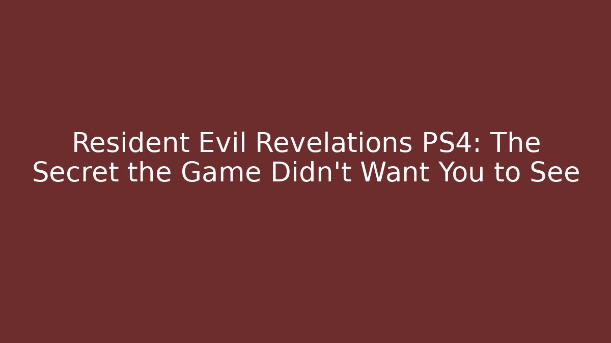 Resident Evil Revelations PS4: The Secret the Game Didn't Want You to See