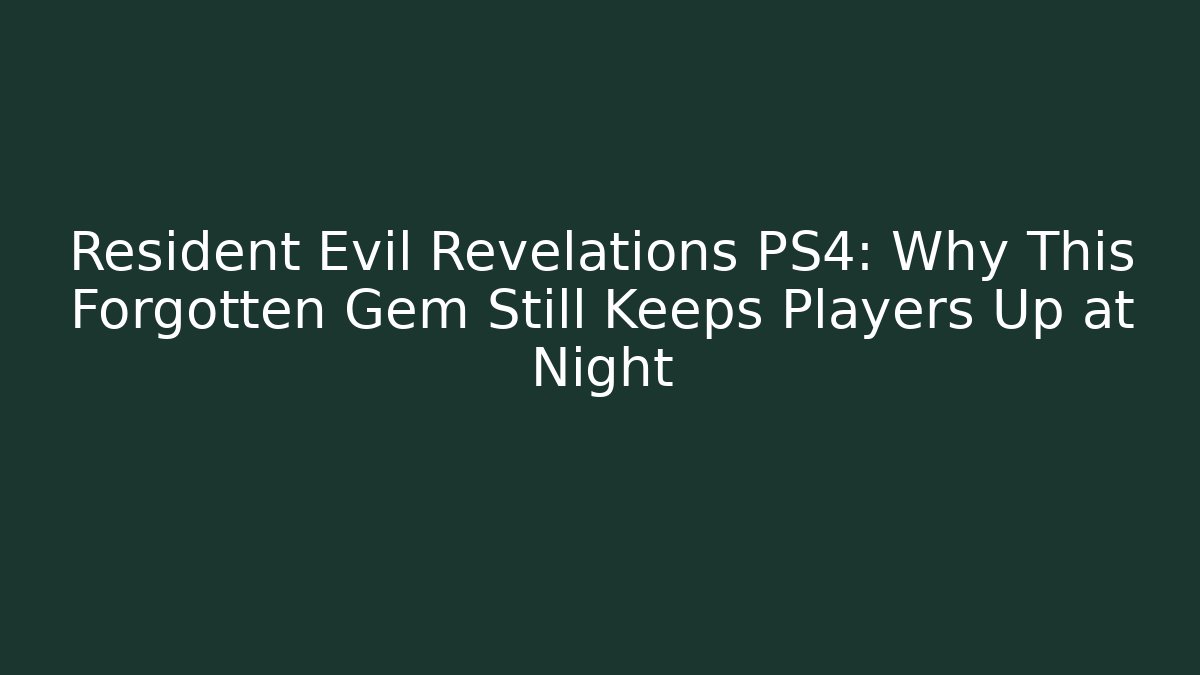 Resident Evil Revelations PS4: Why This Forgotten Gem Still Keeps Players Up at Night