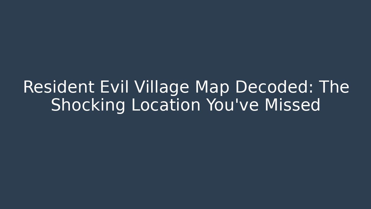 Resident Evil Village Map Decoded: The Shocking Location You've Missed