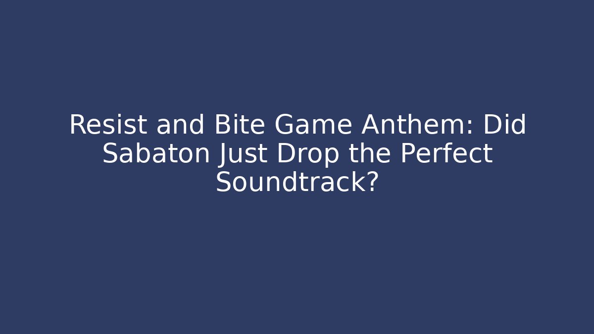 Resist and Bite Game Anthem: Did Sabaton Just Drop the Perfect Soundtrack?