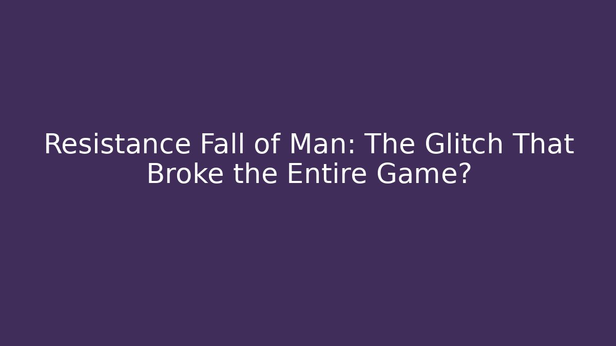 Resistance Fall of Man: The Glitch That Broke the Entire Game?