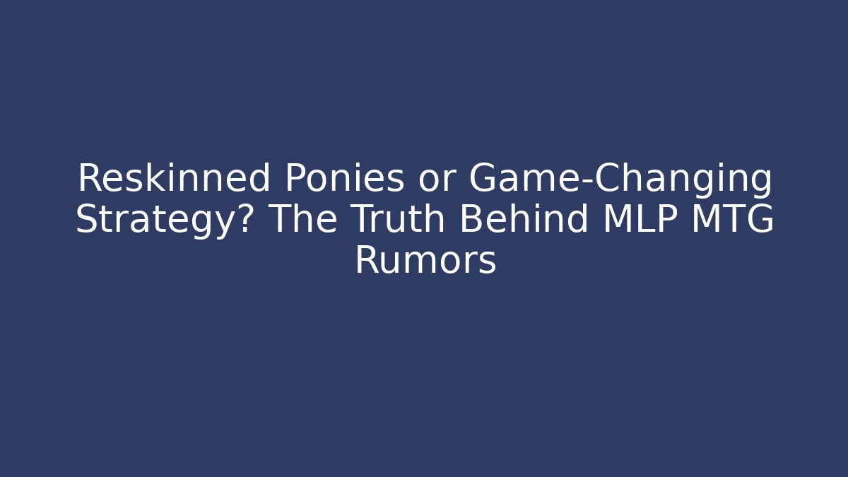 Reskinned Ponies or Game-Changing Strategy? The Truth Behind MLP MTG Rumors