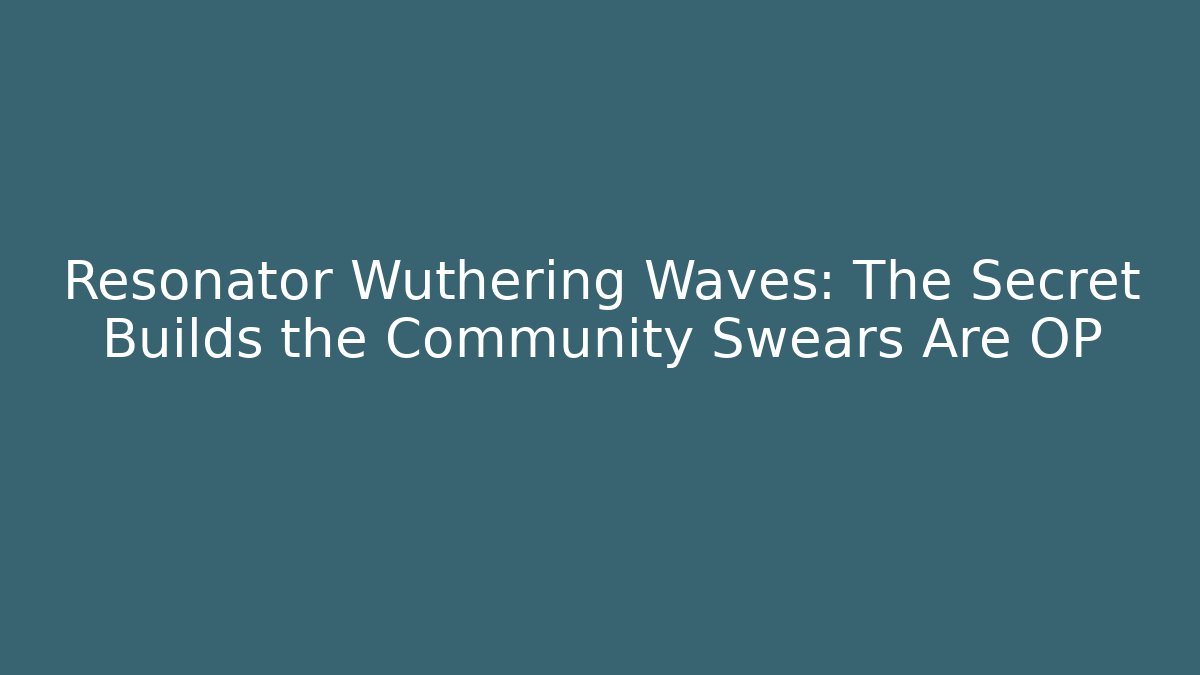 Resonator Wuthering Waves: The Secret Builds the Community Swears Are OP