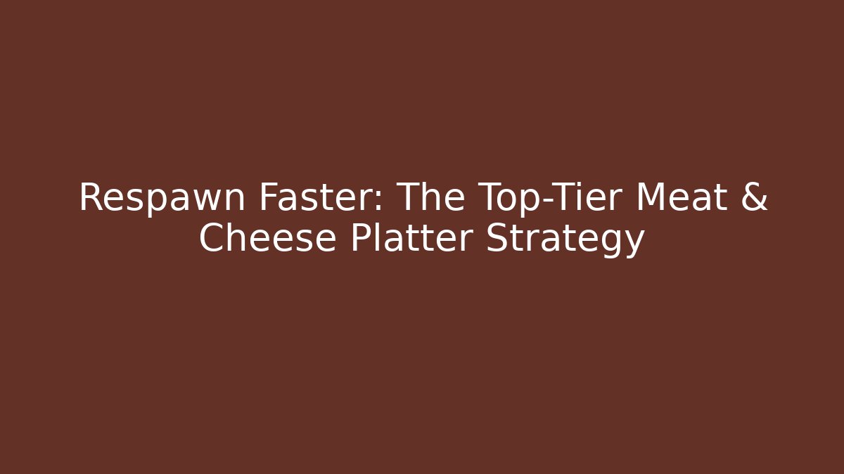 Respawn Faster: The Top-Tier Meat & Cheese Platter Strategy