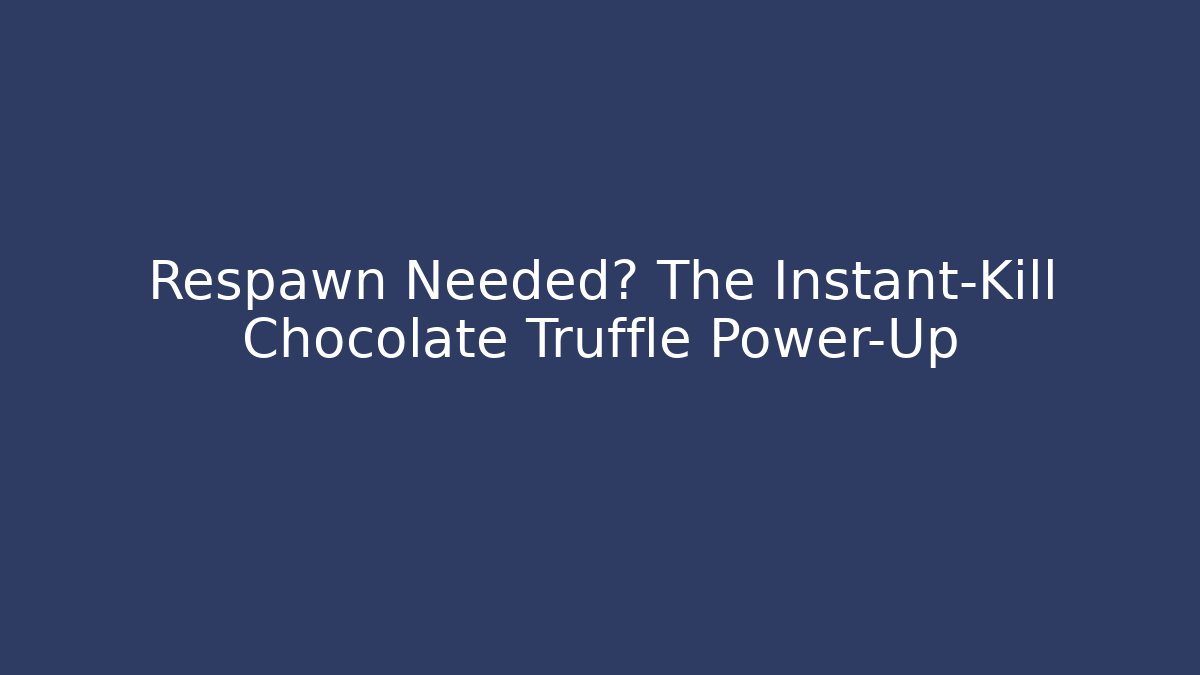 Respawn Needed? The Instant-Kill Chocolate Truffle Power-Up