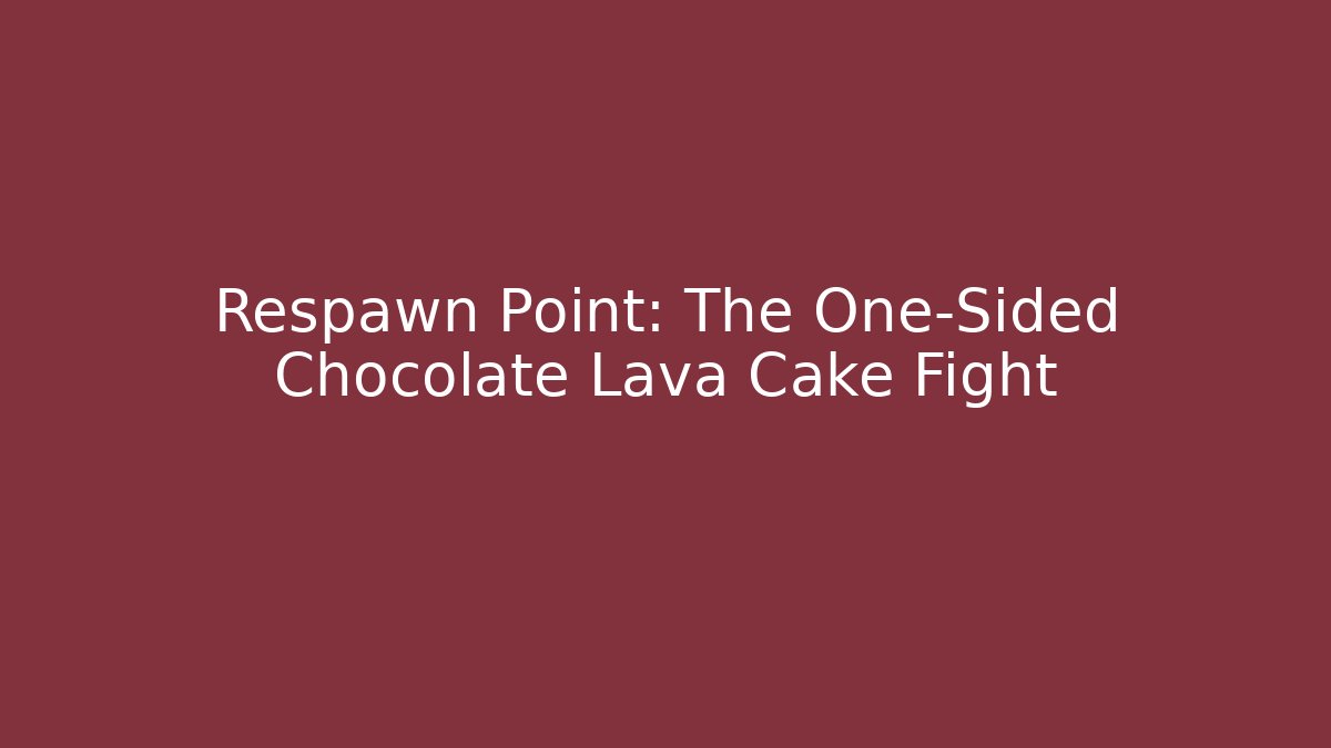 Respawn Point: The One-Sided Chocolate Lava Cake Fight