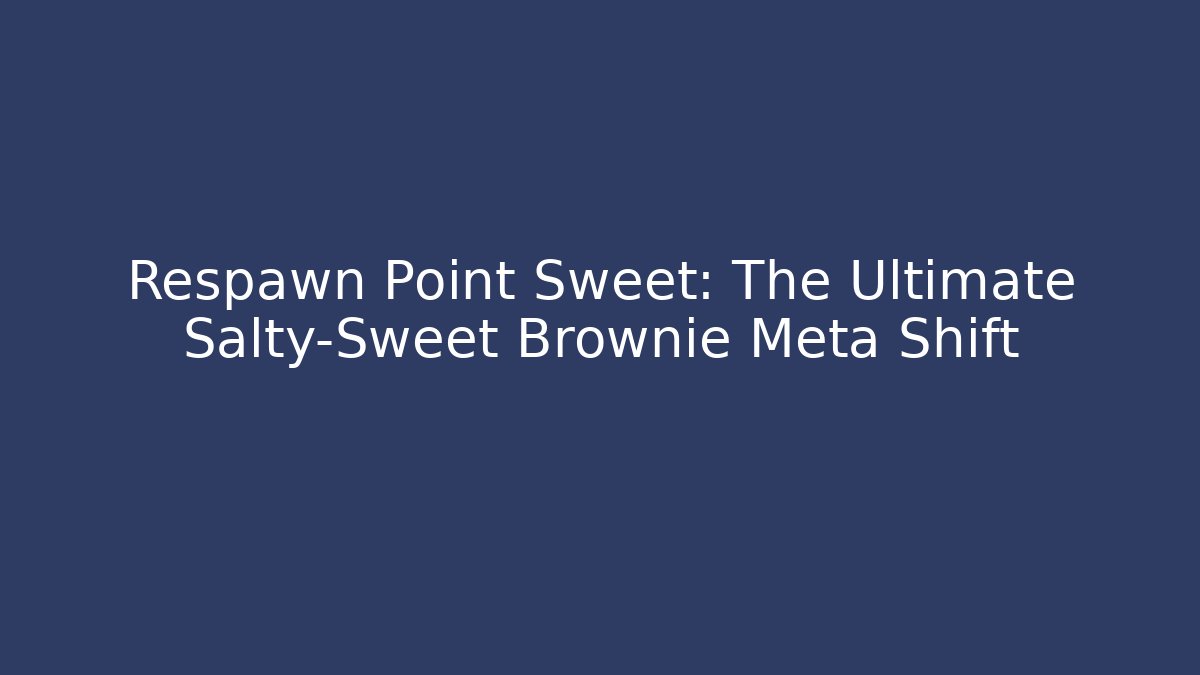Respawn Point Sweet: The Ultimate Salty-Sweet Brownie Meta Shift