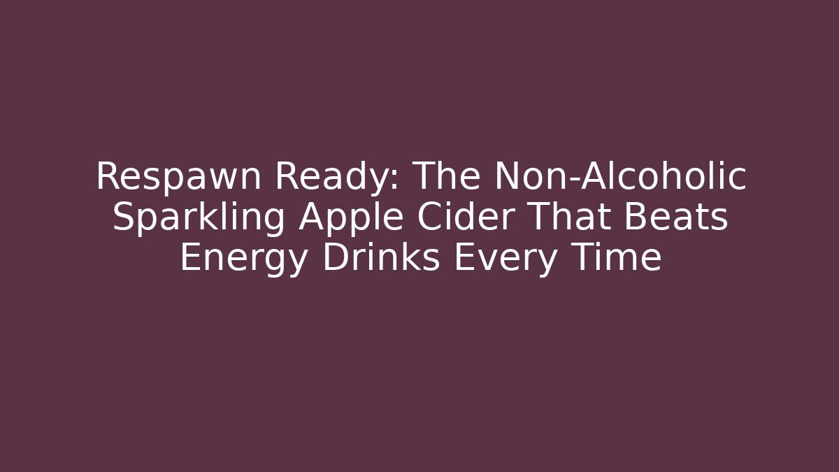 Respawn Ready: The Non-Alcoholic Sparkling Apple Cider That Beats Energy Drinks Every Time