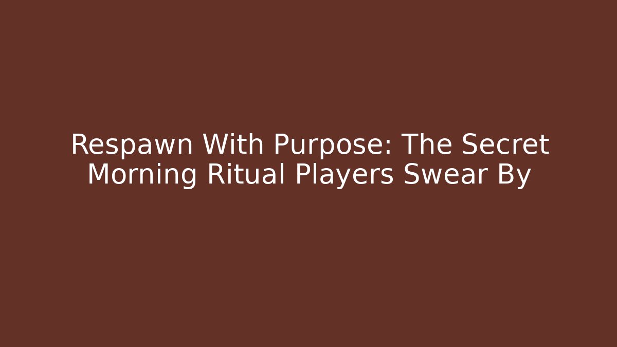 Respawn With Purpose: The Secret Morning Ritual Players Swear By