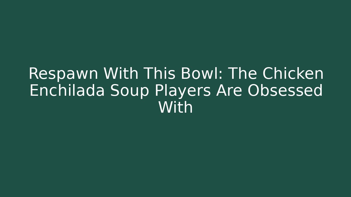 Respawn With This Bowl: The Chicken Enchilada Soup Players Are Obsessed With