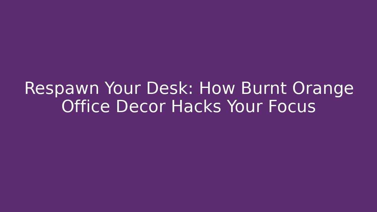 Respawn Your Desk: How Burnt Orange Office Decor Hacks Your Focus
